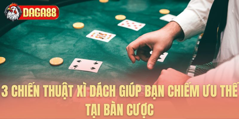Ba chiến thuật chinh phục bàn cược xì dách