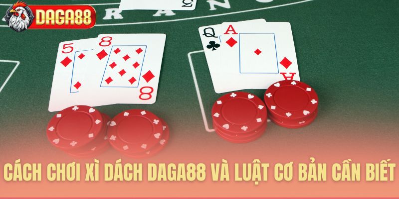 Cách chơi xì dách Daga88 và luật cơ bản cần biết