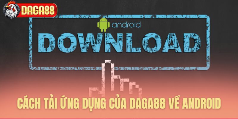 Cách tải App Daga88 về Android đơn giản và thần tốc