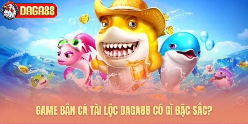 Những yếu tố tạo nên sức hút game bắn cá tài lộc Daga88