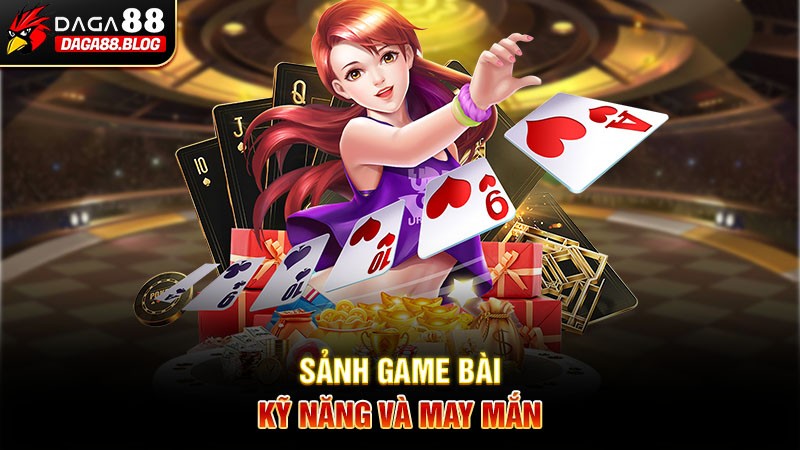 Sảnh game bài – Kỹ năng và may mắn