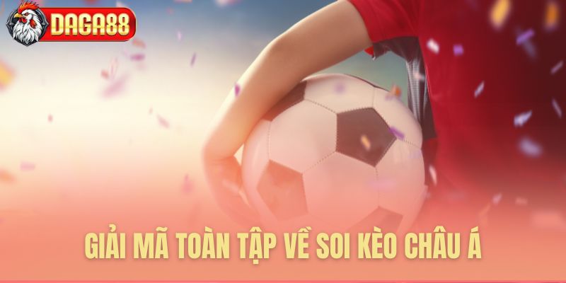 Lý giải tường tận về soi kèo châu Á