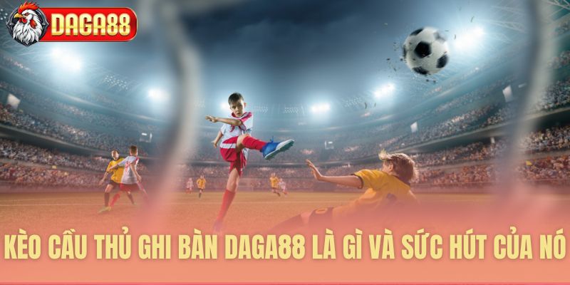 Phân tích sự lôi cuốn của kèo cầu thủ ghi bàn