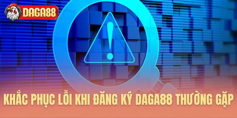 Khắc phục lỗi khi đăng ký Daga88 thường gặp