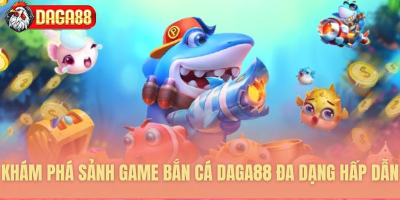 Những sảnh game bắn cá đặc sắc của Daga88