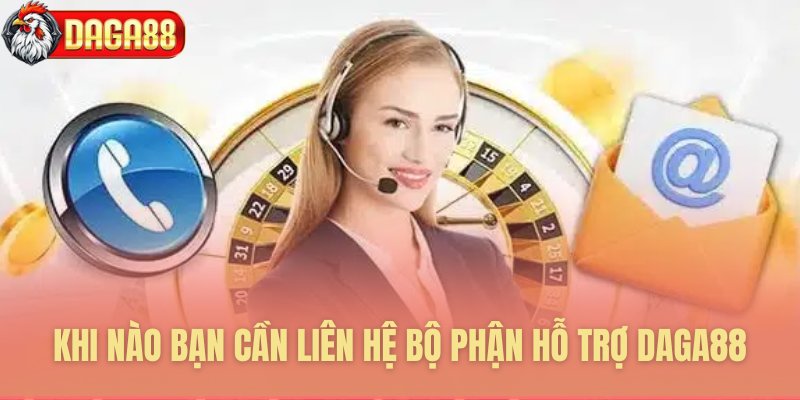Những trường hợp cần kết nối hỗ trợ Daga88
