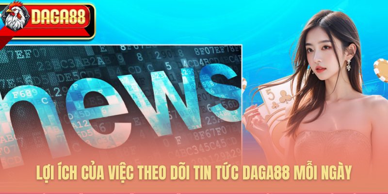 Giá trị cực lớn khi cập nhật tin tức mỗi ngày