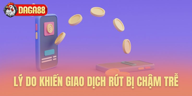 Lý do khiến giao dịch rút tiền Daga88 bị chậm trễ