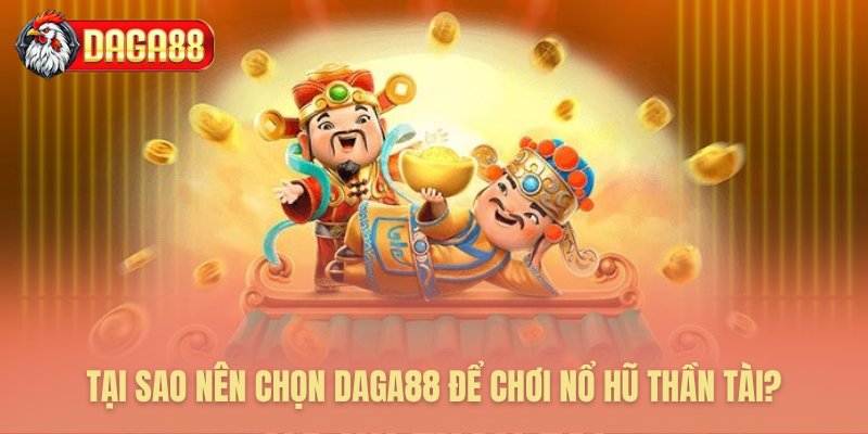 Lý do nổ hũ Thần Tài Daga88 là sân chơi uy tín