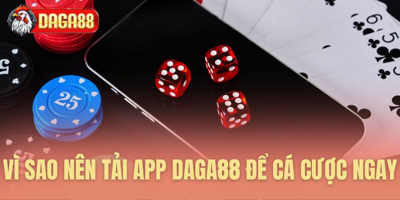 Vì sao nên tải App Daga88 để cá cược ngay