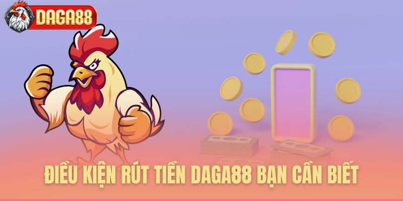 Điều kiện rút tiền Daga88 bạn cần biết Điều kiện rút tiền Daga88 bạn cần biết