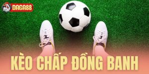 Kèo chấp đồng banh Daga88 - Đẳng cấp thống trị kèo 0